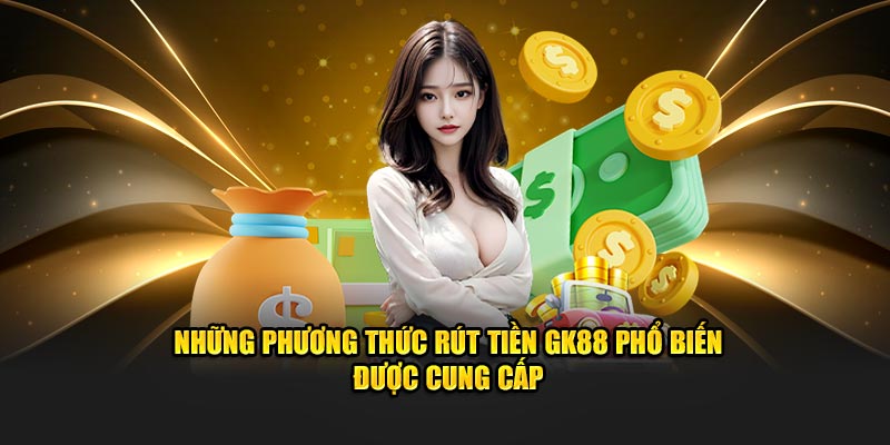 Những phương thức rút tiền GK88 phổ biến được cung cấp