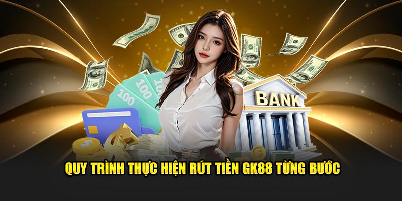 Quy trình thực hiện rút tiền GK88 từng bước